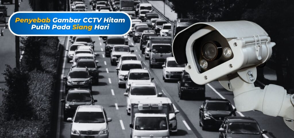 Penyebab Gambar CCTV Hitam Putih Pada Siang Hari