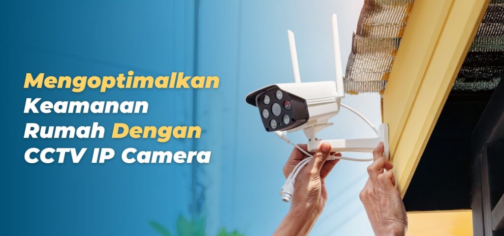 Mengoptimalkan Keamanan Rumah Dengan CCTV IP Camera