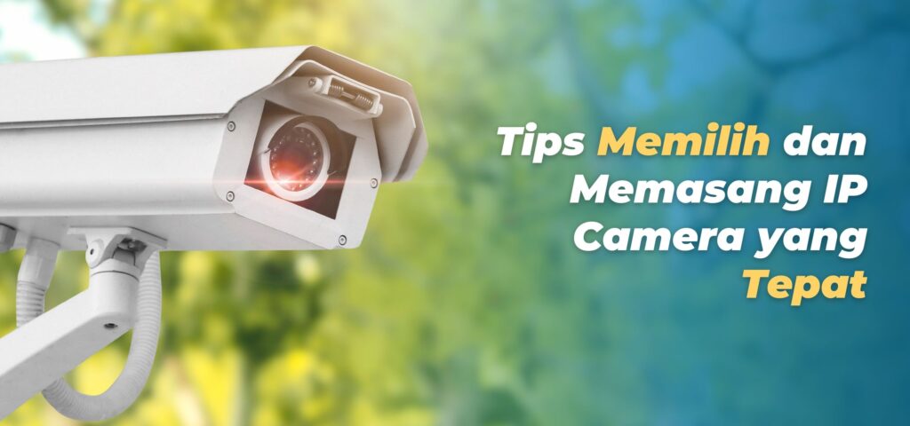 Tips Memilih dan Memasang IP Camera yang Tepat